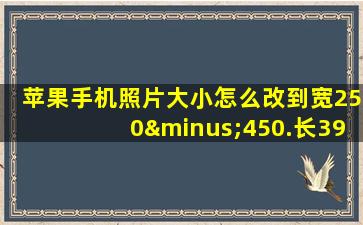 苹果手机照片大小怎么改到宽250−450.长390−650