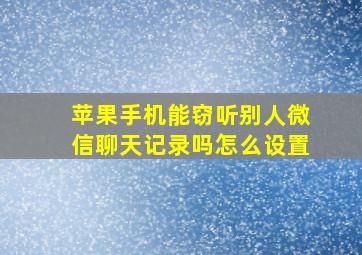 苹果手机能窃听别人微信聊天记录吗怎么设置