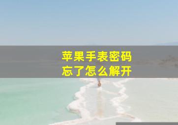 苹果手表密码忘了怎么解开