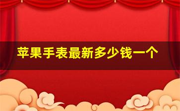 苹果手表最新多少钱一个