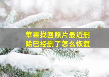 苹果找回照片最近删除已经删了怎么恢复