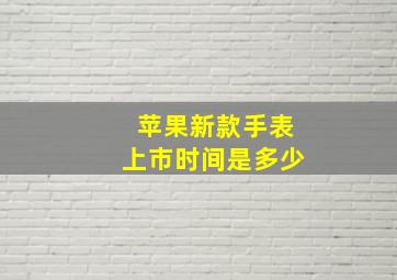 苹果新款手表上市时间是多少