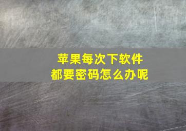 苹果每次下软件都要密码怎么办呢