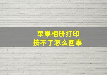 苹果相册打印按不了怎么回事