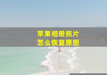 苹果相册照片怎么恢复原图