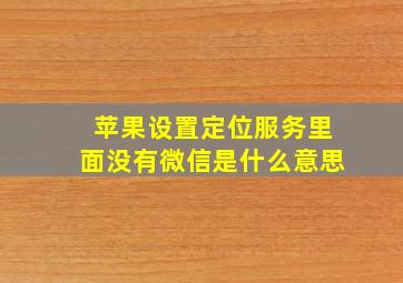 苹果设置定位服务里面没有微信是什么意思