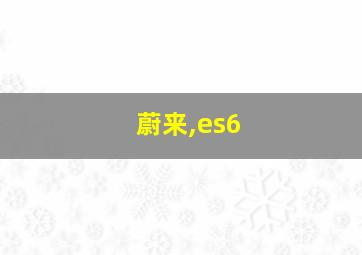 蔚来,es6