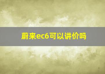 蔚来ec6可以讲价吗