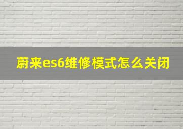 蔚来es6维修模式怎么关闭