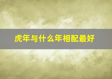 虎年与什么年相配最好