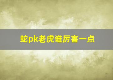 蛇pk老虎谁厉害一点