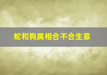 蛇和狗属相合不合生意