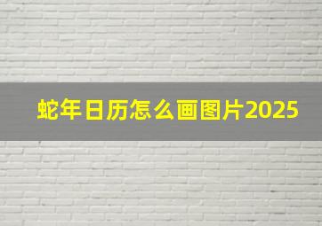 蛇年日历怎么画图片2025