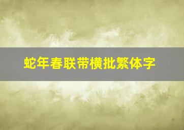 蛇年春联带横批繁体字