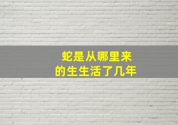 蛇是从哪里来的生生活了几年