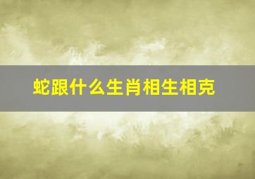 蛇跟什么生肖相生相克