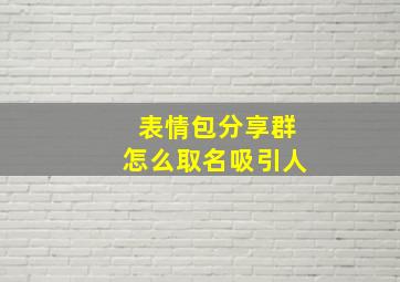 表情包分享群怎么取名吸引人