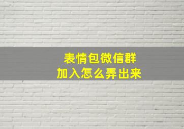 表情包微信群加入怎么弄出来