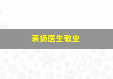 表扬医生敬业