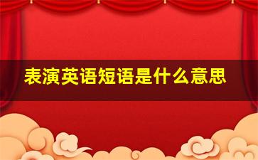 表演英语短语是什么意思