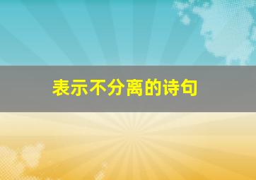 表示不分离的诗句