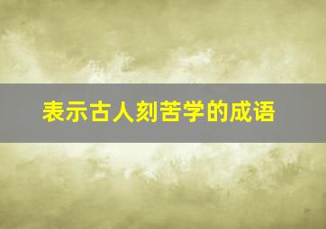 表示古人刻苦学的成语