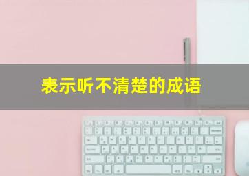 表示听不清楚的成语