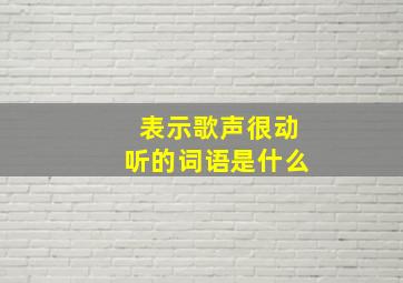 表示歌声很动听的词语是什么