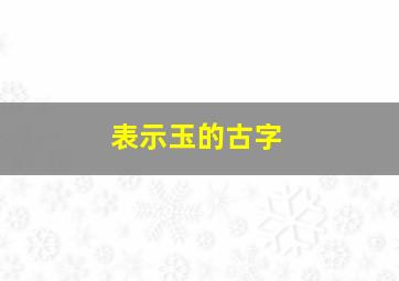 表示玉的古字