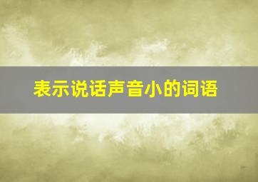 表示说话声音小的词语