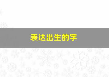 表达出生的字