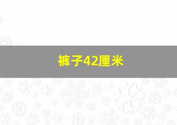 裤子42厘米