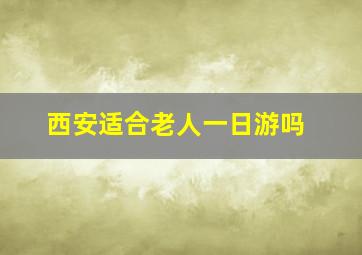 西安适合老人一日游吗