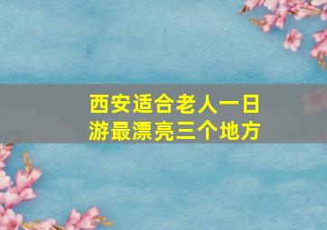 西安适合老人一日游最漂亮三个地方