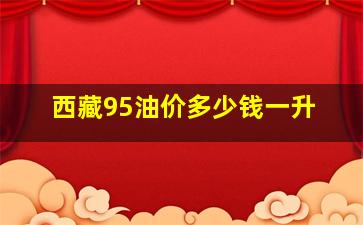 西藏95油价多少钱一升