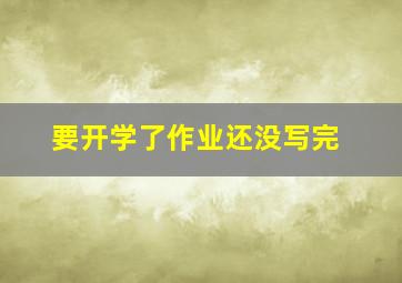 要开学了作业还没写完