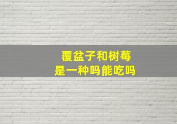 覆盆子和树莓是一种吗能吃吗