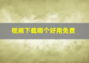 视频下载哪个好用免费