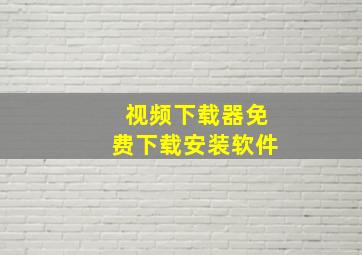 视频下载器免费下载安装软件