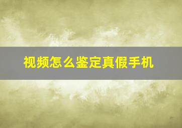 视频怎么鉴定真假手机