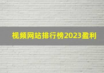 视频网站排行榜2023盈利