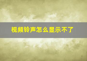 视频铃声怎么显示不了