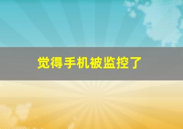 觉得手机被监控了