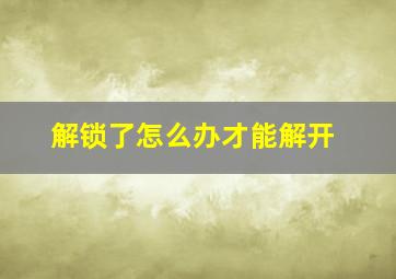 解锁了怎么办才能解开