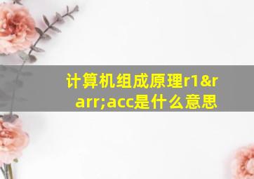 计算机组成原理r1→acc是什么意思