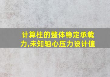 计算柱的整体稳定承载力,未知轴心压力设计值