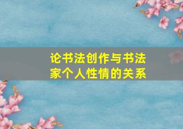 论书法创作与书法家个人性情的关系