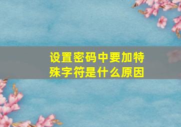 设置密码中要加特殊字符是什么原因