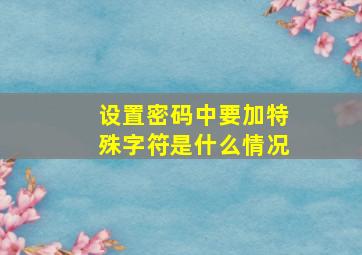 设置密码中要加特殊字符是什么情况