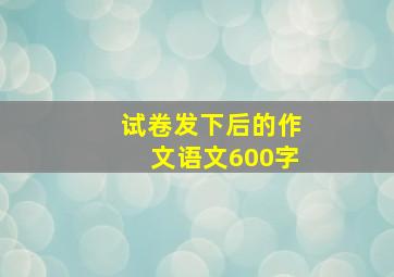 试卷发下后的作文语文600字